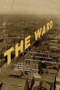 The Ward: The Life and Loss of Toronto's First Immigrant Neighbourhood