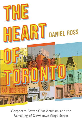 The Heart of Toronto: Corporate Power, Civic Activism, and the Remaking of Downtown Yonge Street