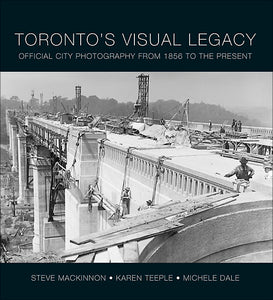 Toronto's Visual Legacy: Official City Photography From 1856 to the Present